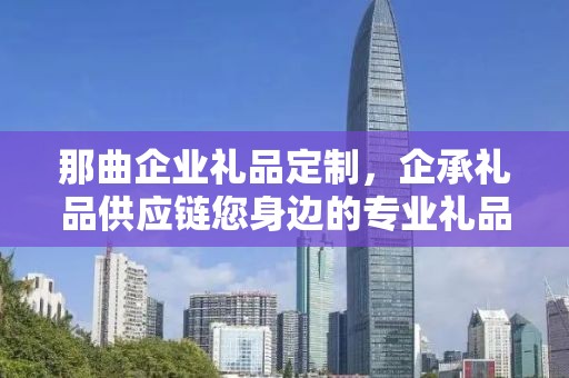 那曲企业礼品定制，企承礼品供应链您身边的专业礼品定制公司