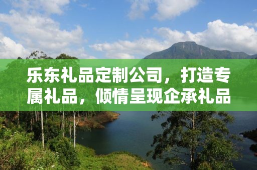 乐东礼品定制公司，打造专属礼品，倾情呈现企承礼品供应链
