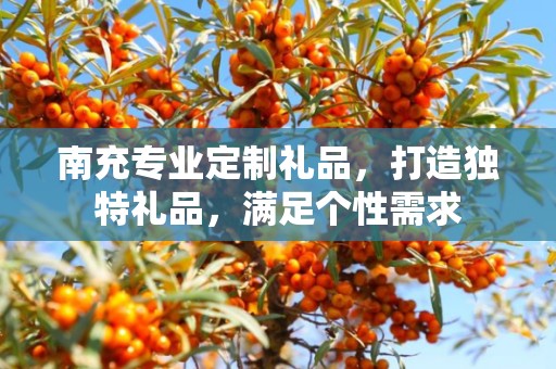 南充专业定制礼品，打造独特礼品，满足个性需求